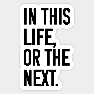 In this life or the next (black text) Sticker